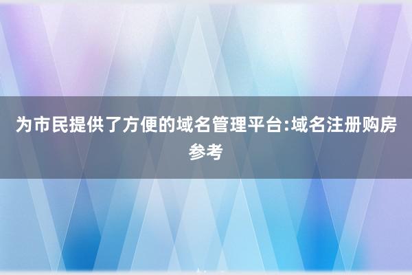 为市民提供了方便的域名管理平台:域名注册购房参考